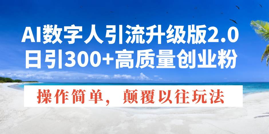 （14012期）AI数字人引流升级版2.0，日引300+高质量创业粉，操作简单，颠覆以往玩法汇创网-网创项目_汇创网_中创网_福缘网_冒泡网_资源整合平台汇创网