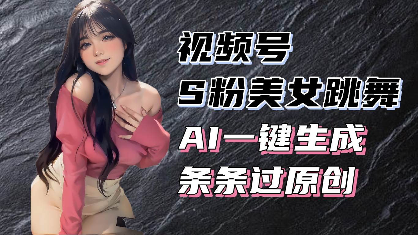 （13531期）揭秘视频号S粉美女跳舞赛道，一键生成原创视频，收益翻倍！汇创网-网创项目_汇创网_中创网_福缘网_冒泡网_资源整合平台汇创网