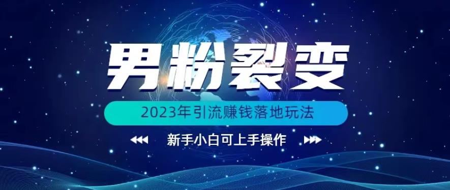 (价值1980)2023年最新男粉裂变引流赚钱落地玩法，新手小白可上手操作【揭秘】网创项目_汇创网_中创网_福缘网_冒泡网_资源整合平台汇创网