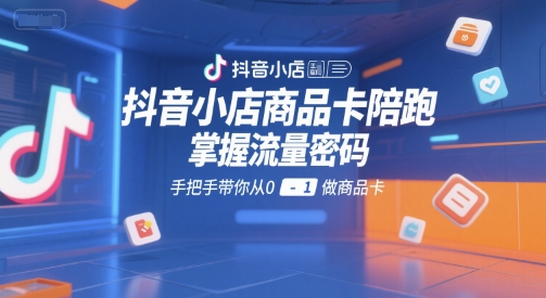 抖音小店商品卡陪跑，掌握流量密码，手把手带你从0-1做商品卡汇创网-网创项目_汇创网_中创网_福缘网_冒泡网_资源整合平台汇创网