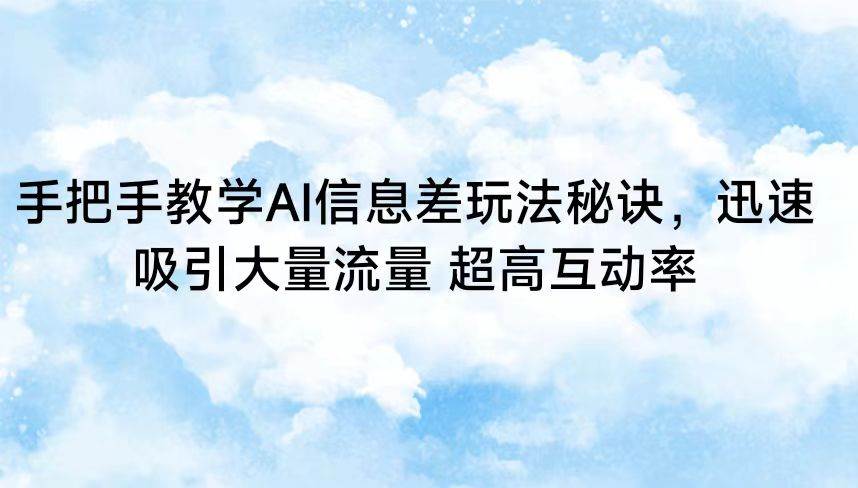 手把手教学AI信息差玩法秘诀，迅速吸引大量流量 超高互动率汇创网-网创项目_汇创网_中创网_福缘网_冒泡网_网创项目平台汇创网