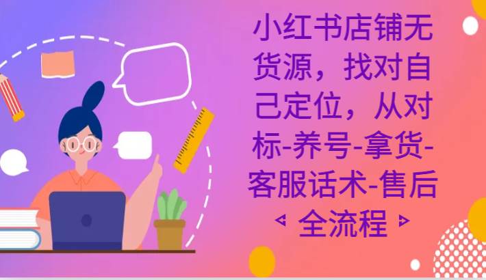 小红书店铺无货源课程，找对自己定位，从对标-养号-拿货-客服话术-售后全流程汇创网-网创项目_汇创网_中创网_福缘网_冒泡网_资源整合平台汇创网