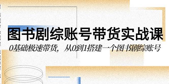 图书剧综账号带货实战课，0基础极速带货，从0到1搭建一个图书剧综账号汇创网-网创项目_汇创网_中创网_福缘网_冒泡网_资源整合平台汇创网