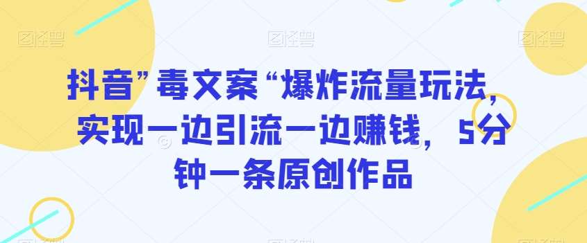 抖音”毒文案“爆炸流量玩法，实现一边引流一边赚钱，5分钟一条原创作品【揭秘】汇创网-网创项目_汇创网_中创网_福缘网_冒泡网_资源整合平台汇创网