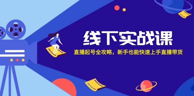（12572期）线下实战课：直播起号全攻略，新手也能快速上手直播带货汇创网-网创项目_汇创网_中创网_福缘网_冒泡网_资源整合平台汇创网