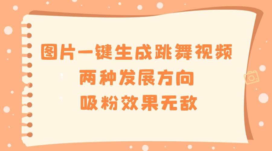 （8552期）图片一键生成跳舞视频，两种发展方向，吸粉效果无敌，汇创网-网创项目_汇创网_中创网_福缘网_冒泡网_资源整合平台汇创网