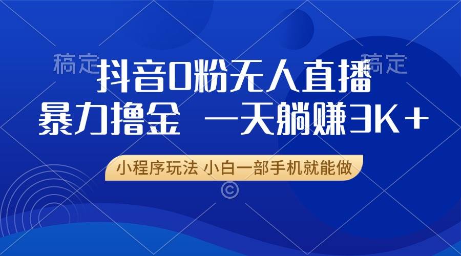（13449期）抖音0粉无人直播暴力掘金，一天躺赚3K+，小白一部手机就能做汇创网-网创项目_汇创网_中创网_福缘网_冒泡网_资源整合平台汇创网