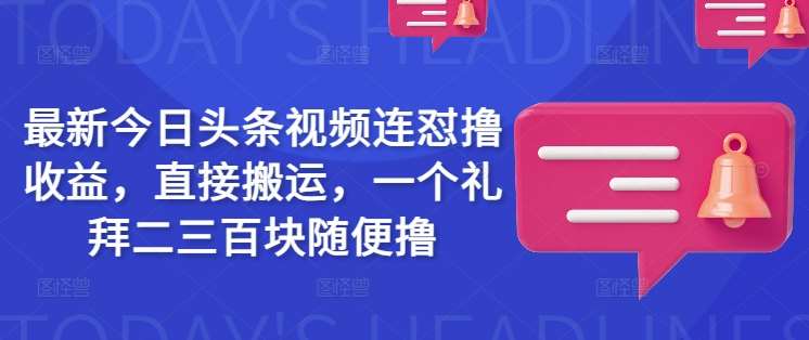 最新今日头条视频连怼撸收益，直接搬运，一个礼拜二三百块随便撸汇创网-网创项目_汇创网_中创网_福缘网_冒泡网_资源整合平台汇创网