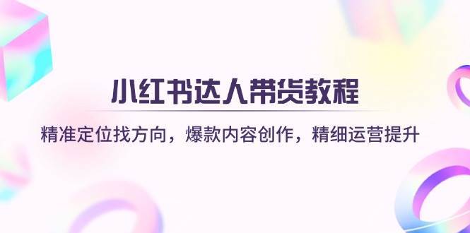 小红书达人带货教程：精准定位找方向，爆款内容创作，精细运营提升汇创网-网创项目_汇创网_中创网_福缘网_冒泡网_网创项目平台汇创网