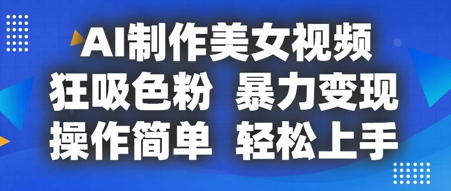 AI制作美女视频，狂吸色粉，暴力变现，操作简单，小白也能轻松上手汇创网-网创项目_汇创网_中创网_福缘网_冒泡网_资源整合平台汇创网