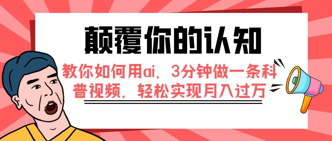 （7681期）颠覆你的认知，教你如何用ai，3分钟做一条科普视频，轻松实现月入过万汇创网-网创项目_汇创网_中创网_福缘网_冒泡网_网创项目平台汇创网
