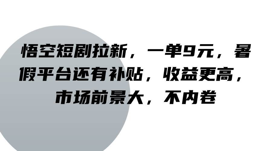悟空短剧拉新，一单9元，暑假平台还有补贴，收益更高，市场前景大，不内卷汇创网-网创项目_汇创网_中创网_福缘网_冒泡网_网创项目平台汇创网