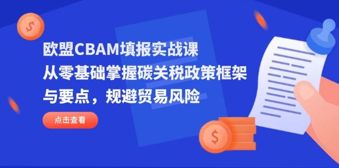 （14342期）欧盟CBAM填报实战课，从零基础掌握碳关税政策框架与要点，规避贸易风险汇创网-网创项目_汇创网_中创网_福缘网_冒泡网_资源整合平台汇创网