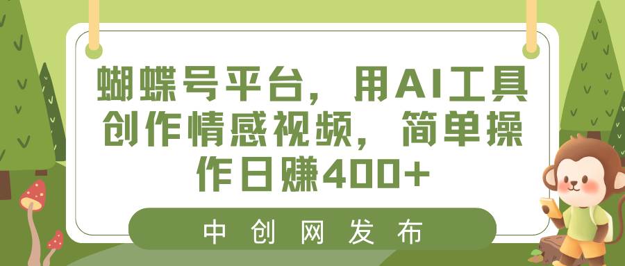 蝴蝶号平台，用AI工具创作情感视频，简单操作日赚400+汇创网-网创项目_汇创网_中创网_福缘网_冒泡网_资源整合平台汇创网