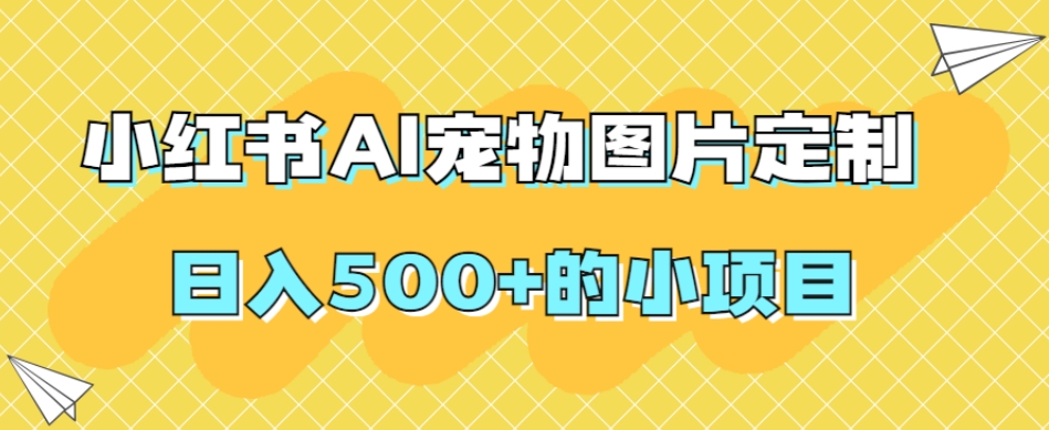 小红书AI宠物图片定制，日入500+的小项目汇创网-网创项目_汇创网_中创网_福缘网_冒泡网_网创项目平台汇创网