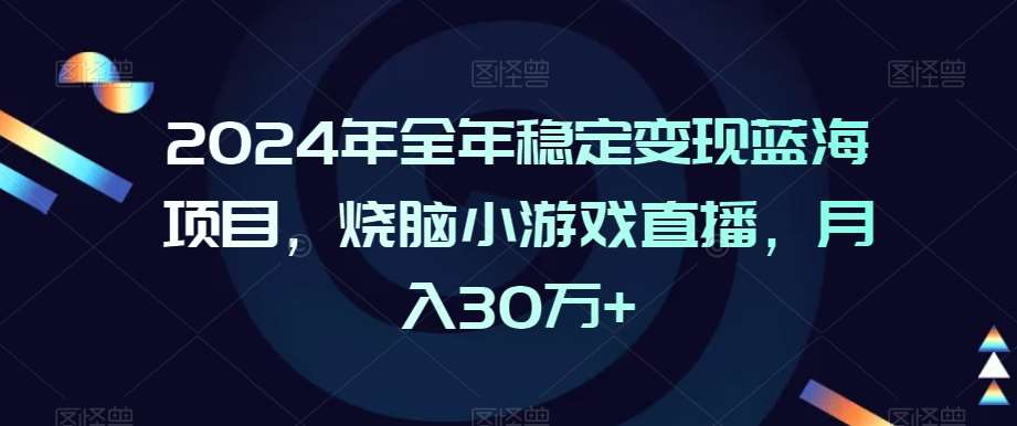 2024年全年稳定变现蓝海项目，烧脑小游戏直播，月入30万+【揭秘】汇创网-网创项目_汇创网_中创网_福缘网_冒泡网_网创项目平台汇创网