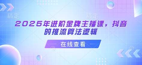 2025年进阶金牌主播课，抖音的推流算法逻辑汇创网-网创项目_汇创网_中创网_福缘网_冒泡网_资源整合平台汇创网