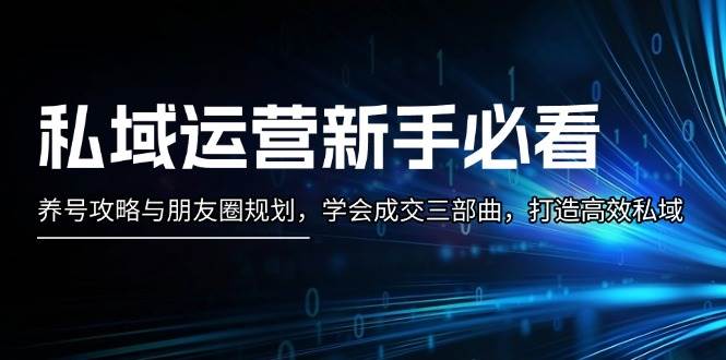 （13416期）私域运营新手必看：养号攻略与朋友圈规划，学会成交三部曲，打造高效私域汇创网-网创项目_汇创网_中创网_福缘网_冒泡网_资源整合平台汇创网