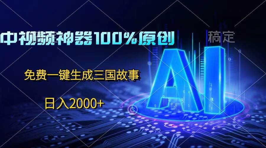 中视频神器100%过原创，免费AI一键生成三国故事，日入2000+汇创网-网创项目_汇创网_中创网_福缘网_冒泡网_资源整合平台汇创网