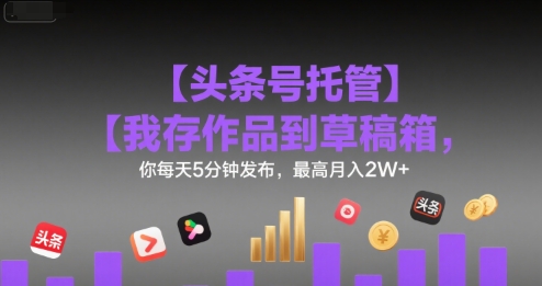 【头条号托管 】我存作品到草稿箱，你每天5分钟发布，最高月入2W+【揭秘】汇创网-网创项目_汇创网_中创网_福缘网_冒泡网_资源整合平台汇创网