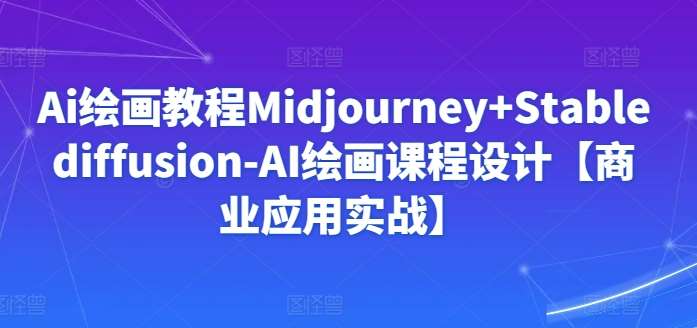 Ai绘画教程Midjourney+Stablediffusion-AI绘画课程设计【商业应用实战】汇创网-网创项目_汇创网_中创网_福缘网_冒泡网_网创项目平台汇创网