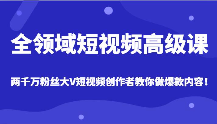 全领域短视频高级课，全网两千万粉丝大V创作者教你做爆款短视频内容汇创网-网创项目_汇创网_中创网_福缘网_冒泡网_网创项目平台汇创网