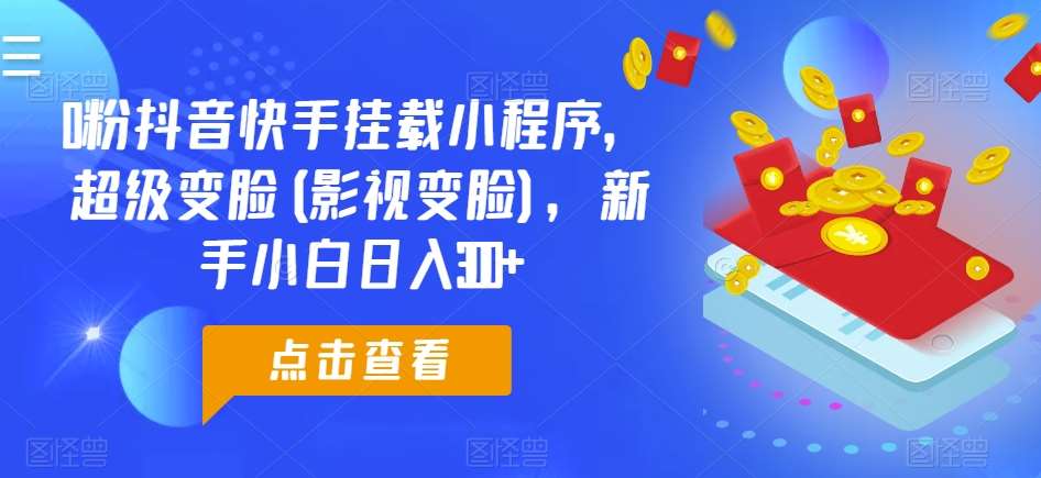 0粉抖音快手挂载小程序，超级变脸(影视变脸)，新手小白日入300+【揭秘】汇创网-网创项目_汇创网_中创网_福缘网_冒泡网_网创项目平台汇创网