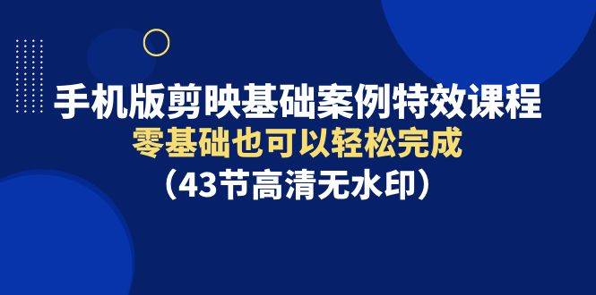 手机版剪映基础案例特效课程，零基础也可以轻松完成（43节高清无水印）汇创网-网创项目_汇创网_中创网_福缘网_冒泡网_资源整合平台汇创网
