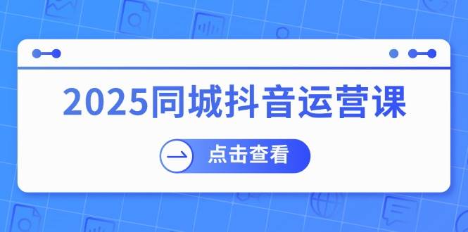 （14286期）2025同城抖音运营课：涵盖实体店盈利，团购好处，助商家获取流量汇创网-网创项目_汇创网_中创网_福缘网_冒泡网_网创项目平台汇创网