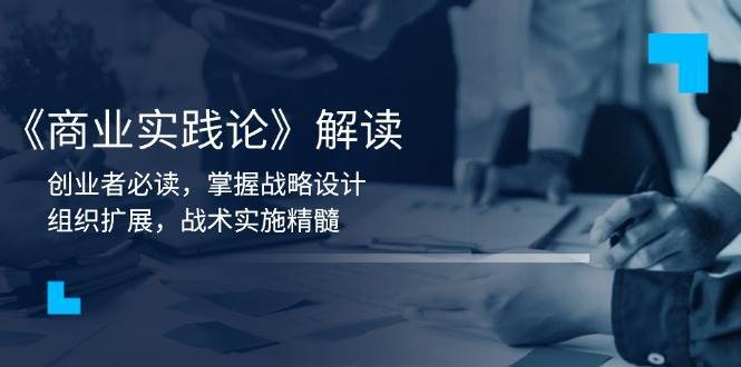 《商业实践论》解读：创业者必读，掌握战略设计，组织扩展，战术实施精髓汇创网-网创项目_汇创网_中创网_福缘网_冒泡网_资源整合平台汇创网