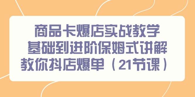 商品卡爆店实战教学，基础到进阶保姆式讲解教你抖店爆单（21节课）网创项目_汇创网_中创网_福缘网_冒泡网_资源整合平台汇创网