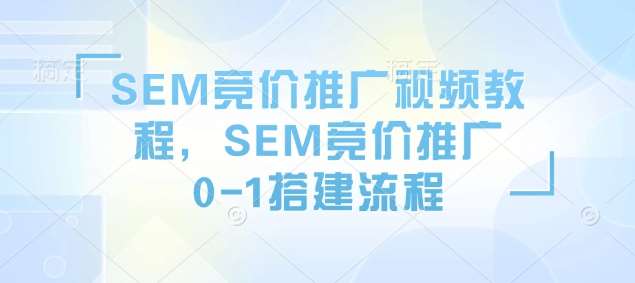 SEM竞价推广视频教程，SEM竞价推广0-1搭建流程汇创网-网创项目_汇创网_中创网_福缘网_冒泡网_资源整合平台汇创网