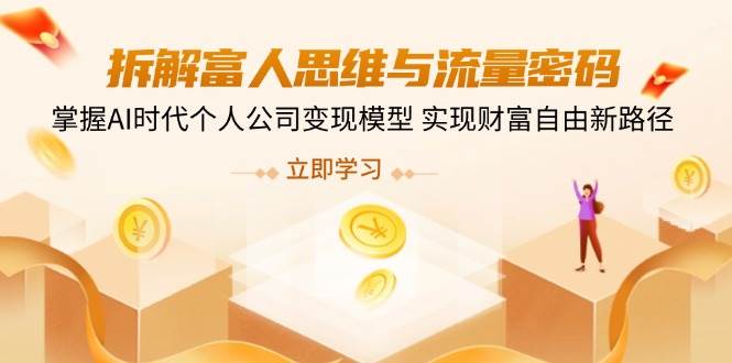 （14110期）拆解富人思维与流量密码，掌握AI时代个人公司变现模型 实现财富自由新路径汇创网-网创项目_汇创网_中创网_福缘网_冒泡网_资源整合平台汇创网