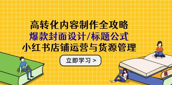 （14778期）高转化内容制作全攻略：爆款封面设计/标题公式，小红书店铺运营与货源管理汇创网-网创项目_汇创网_中创网_福缘网_冒泡网_资源整合平台汇创网