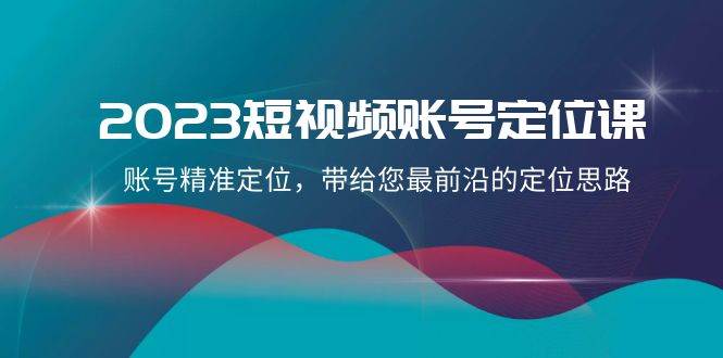 2023短视频账号定位课，账号精准定位，带给您最前沿的定位思路（21节课）汇创网-网创项目_汇创网_中创网_福缘网_冒泡网_网创项目平台汇创网