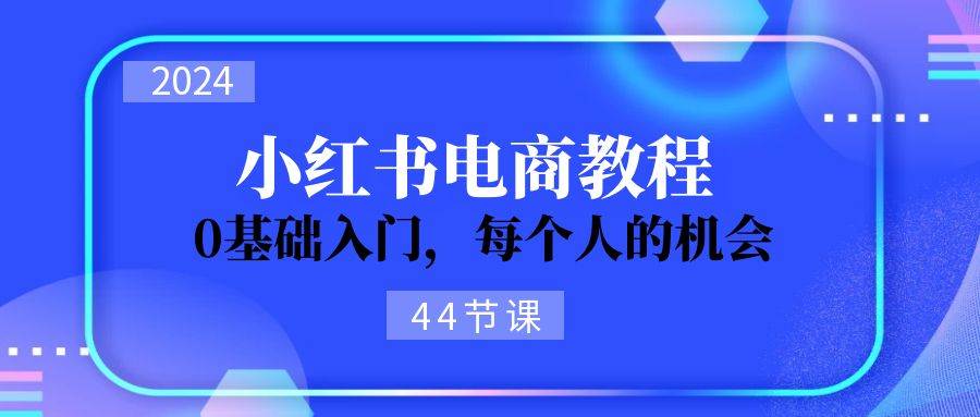 2024从0-1学习小红书电商，0基础入门，每个人的机会（44节）汇创网-网创项目_汇创网_中创网_福缘网_冒泡网_资源整合平台汇创网