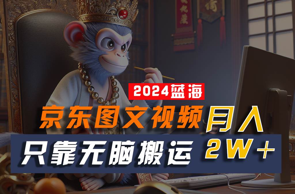 2024最新蓝海项目，只靠无脑搬运，不需要剪辑，有手就会，京东图文视频，每月亲测2w+汇创网-网创项目_汇创网_中创网_福缘网_冒泡网_网创项目平台汇创网
