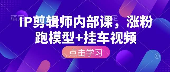 IP剪辑师内部课，涨粉跑模型+挂车视频汇创网-网创项目_汇创网_中创网_福缘网_冒泡网_资源整合平台汇创网