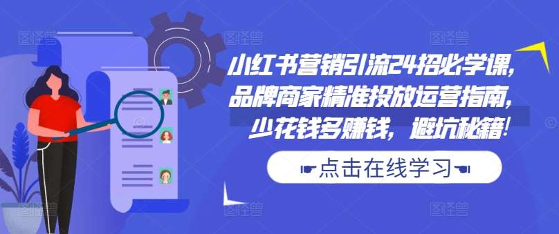 小红书营销引流24招必学课，品牌商家精准投放运营指南，少花钱多赚钱，避坑秘籍!汇创网-网创项目_汇创网_中创网_福缘网_冒泡网_资源整合平台汇创网