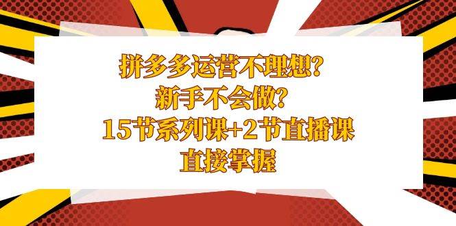 （8479期）拼多多运营不理想？新手不会做？15节系列课+2节直播课，直接掌握汇创网-网创项目_汇创网_中创网_福缘网_冒泡网_网创项目平台汇创网