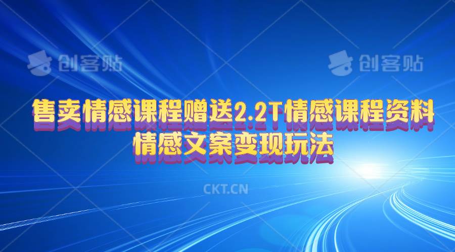 售卖情感课程，赠送2.2T情感课程资料，情感文案变现玩法汇创网-网创项目_汇创网_中创网_福缘网_冒泡网_资源整合平台汇创网