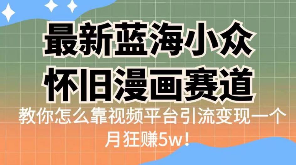 最新蓝海小众怀旧漫画赛道，高转化一单29.9教你怎么靠视频平台引流变现一个月狂赚5w！【揭秘】汇创网-网创项目_汇创网_中创网_福缘网_冒泡网_资源整合平台汇创网