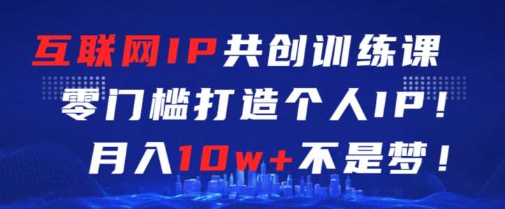 互联网IP共创训练课,零门槛零基础打造个人IP,月入10w+不是梦【揭秘】汇创网-网创项目_汇创网_中创网_福缘网_冒泡网_网创项目平台汇创网