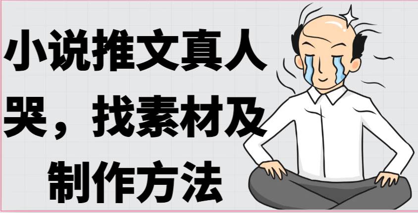 小说推文真人出镜哭，找素材及制作方法汇创网-网创项目_汇创网_中创网_福缘网_冒泡网_资源整合平台汇创网