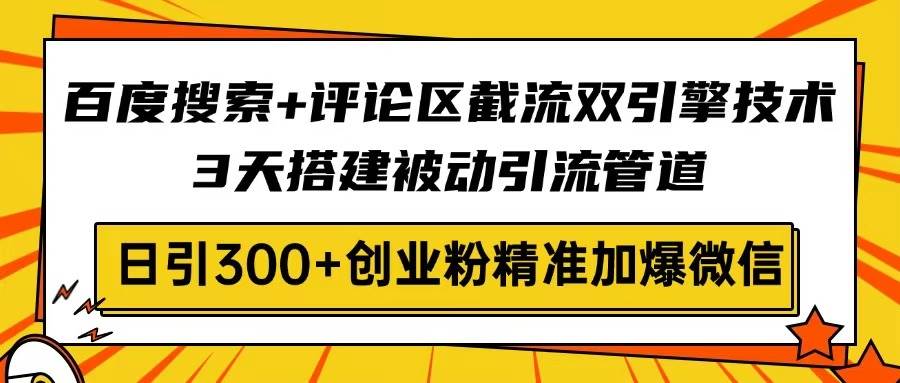 （14589期）百度搜索+评论区截流双引擎技术，3天搭建被动引流管道，日引300+创业粉…汇创网-网创项目_汇创网_中创网_福缘网_冒泡网_资源整合平台汇创网