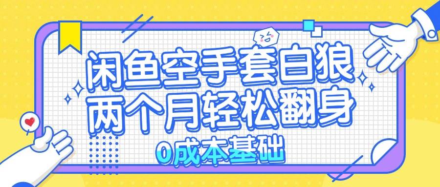 （13004期）闲鱼空手套白狼 0成本基础，简单易上手项目 两个月轻松翻身           …汇创网-网创项目_汇创网_中创网_福缘网_冒泡网_资源整合平台汇创网