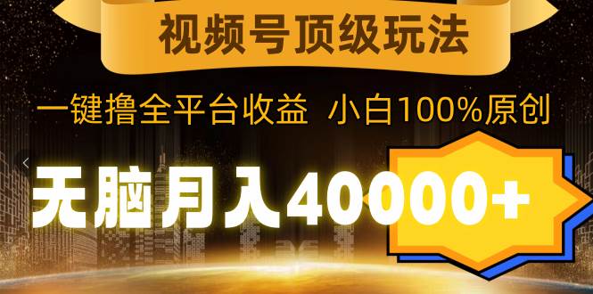 视频号顶级玩法，无脑月入40000+，一键撸全平台收益，纯小白也能100%原创汇创网-网创项目_汇创网_中创网_福缘网_冒泡网_资源整合平台汇创网