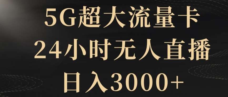 5G超大流量卡，24小时无人直播，日入3000+【揭秘】汇创网-网创项目_汇创网_中创网_福缘网_冒泡网_资源整合平台汇创网