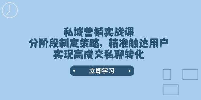 （14100期）私域营销实战课，分阶段制定策略，精准触达用户，实现高成交私聊转化汇创网-网创项目_汇创网_中创网_福缘网_冒泡网_网创项目平台汇创网