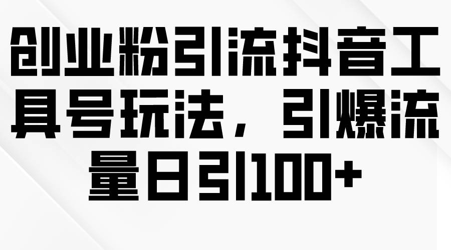 创业粉引流抖音工具号玩法，引爆流量日引100+汇创网-网创项目_汇创网_中创网_福缘网_冒泡网_资源整合平台汇创网